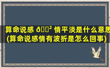 算命说感 🌲 情平淡是什么意思(算命说感情有波折是怎么回事)